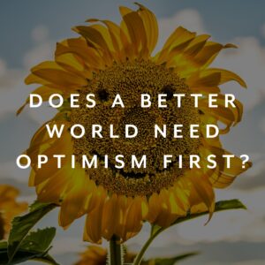 Does the a better world need optimism first?